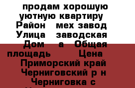 продам хорошую,уютную,квартиру › Район ­ мех завод › Улица ­ заводская › Дом ­ 2а › Общая площадь ­ 30 › Цена ­ 1 - Приморский край, Черниговский р-н, Черниговка с. Недвижимость » Квартиры продажа   